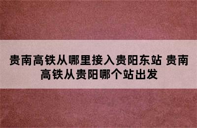 贵南高铁从哪里接入贵阳东站 贵南高铁从贵阳哪个站出发